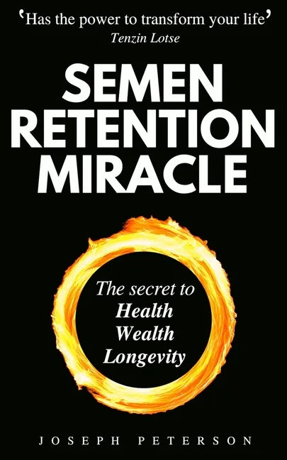 Semen Retention Miracle: Secrets of Sexual Energy Transmutation for Wealth, Health, Sex and Longevity (Cultivating Male Sexual Energy) - Paperback