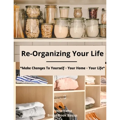 Re-Organizing Your Life: Make Changes to Yourself - Your Home - Your Life - Paperback