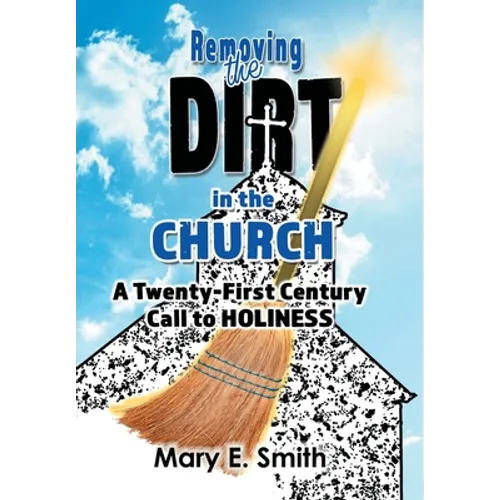 Removing the Dirt in the Church: A Twenty-First Century Call to Holiness - Hardcover