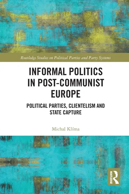 Informal Politics in Post-Communist Europe: Political Parties, Clientelism and State Capture - Paperback