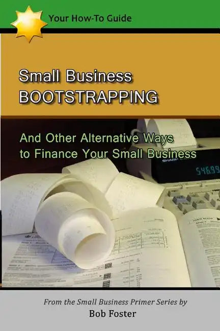 Small Business Bootstrapping: And Other Alternative Ways to Finance Your Small Business - Paperback