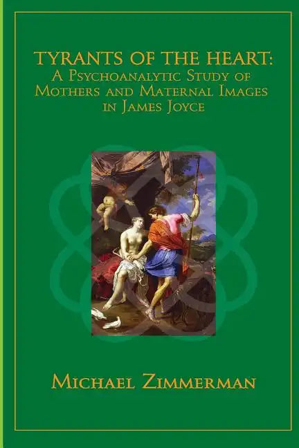 Tyrants Of The Heart: A Psychoanalytic Study of Mothers and Maternal Images in James Joyce - Paperback