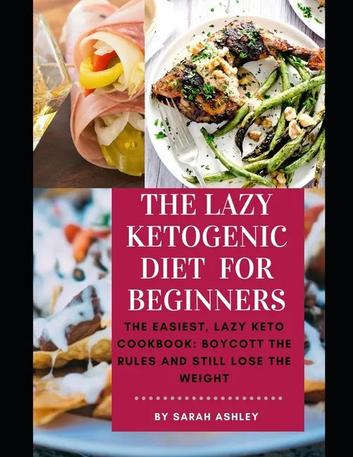 The Lazy Ketogenic Diet for Beginners: The Easiest, Lazy Keto Cookbook: Boycott the Rules and Still Lose the Weight - Paperback