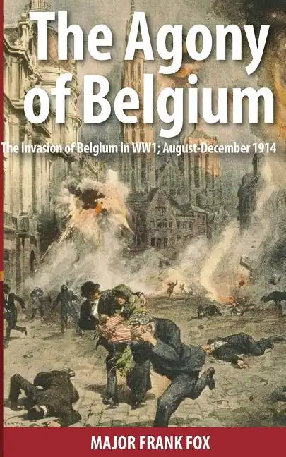 The Agony of Belgium: The Invasion of Belgium in WW1 - Paperback