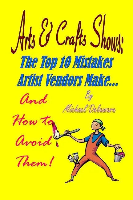 Arts & Crafts Shows: The Top 10 Mistakes Artist Vendors Make... And How to Avoid Them! - Paperback
