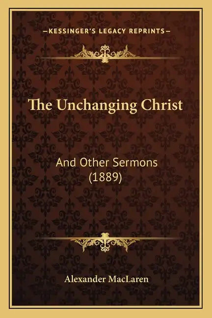 The Unchanging Christ: And Other Sermons (1889) - Paperback
