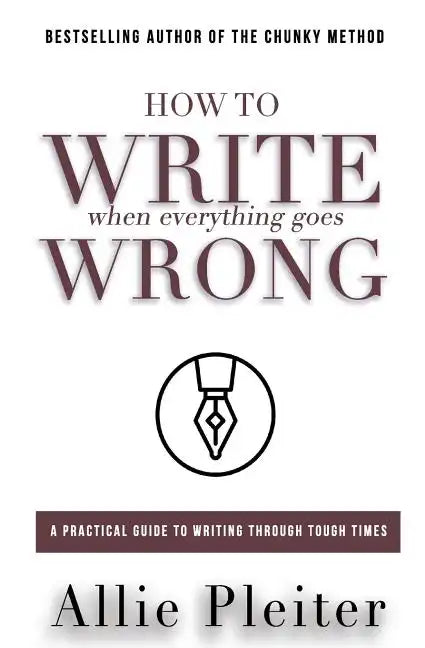 How to WRITE When Everything Goes WRONG: A Practical Guide to Writing Through Tough Times - Paperback