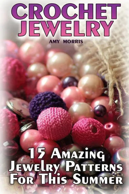 Crochet Jewelry: 15 Amazing Jewelry Patterns For This Summer: (Crochet Patterns, Crochet Stitches) - Paperback