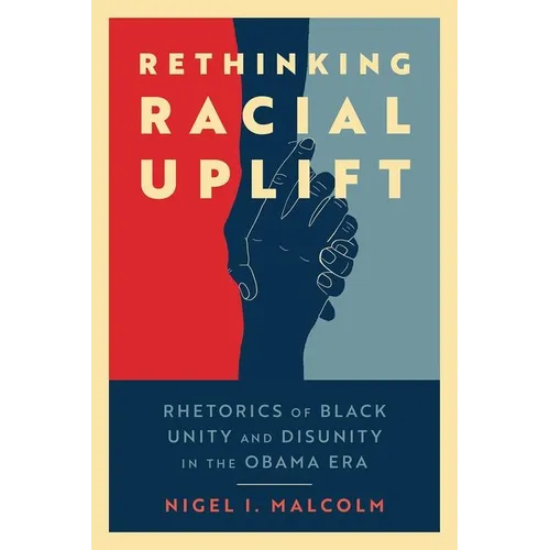 Rethinking Racial Uplift: Rhetorics of Black Unity and Disunity in the Obama Era (Hardback) - Hardcover