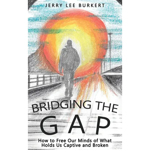 Bridging the Gap: How to Free Our Minds of What Holds Us Captive and Broken - Hardcover