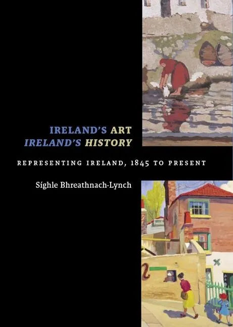 Ireland's Art, Ireland's History: Representing Ireland, 1845 to Present - Paperback