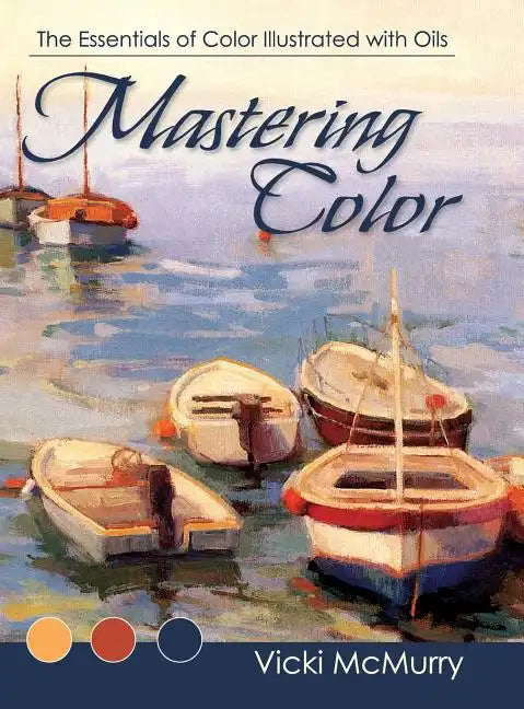 Mastering Color: The Essentials of Color Illustrated with Oils - Hardcover