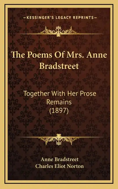 The Poems of Mrs. Anne Bradstreet: Together with Her Prose Remains (1897) - Hardcover
