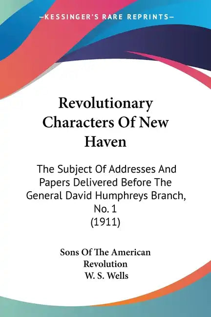 Revolutionary Characters of New Haven: The Subject of Addresses and Papers Delivered Before the General David Humphreys Branch, No. 1 (1911) - Paperback