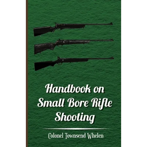 Handbook on Small Bore Rifle Shooting - Equipment, Marksmanship, Target Shooting, Practical Shooting, Rifle Ranges, Rifle Clubs - Paperback