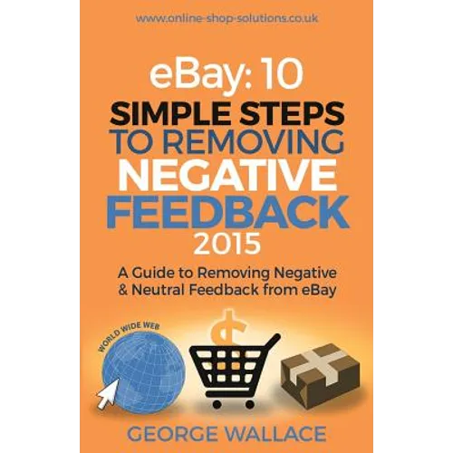 eBay: 10 Simple Steps to removing negative feedback 2015: A Guide to Removing Negative & Neutral Feedback from eBay - Paperback