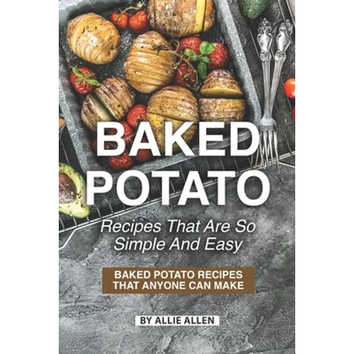 Baked Potato Recipes That Are So Simple and Easy: Baked Potato Recipes That Anyone Can Make - Paperback