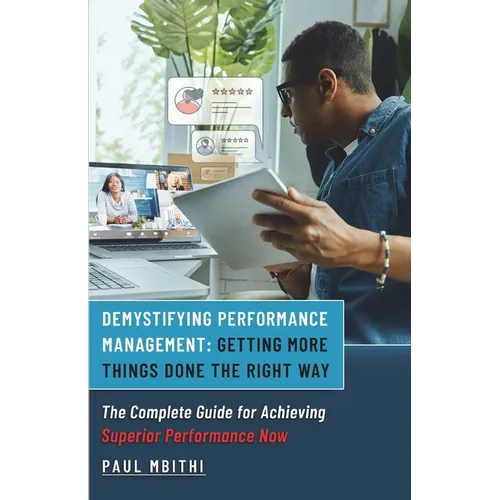 Demystifying Performance Management: Getting More Things Done the Right Way - The Complete Guide for Achieving Superior Performance Now - Paperback