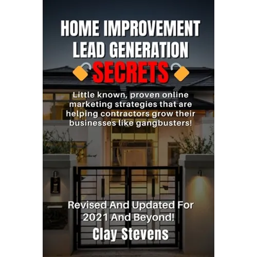 Home Improvement Lead Generation Secrets: Little known proven online marketing strategies that are helping contractors grow their businesses like gang - Paperback