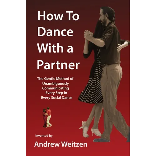 How to Dance with a Partner: The Gentle Method of Unambiguously Communicating Every Step in Every Social Dance - Paperback