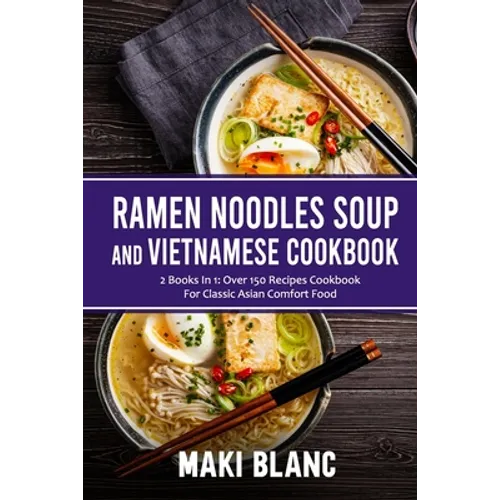 Ramen Noodle Soup And Vietnamese Cookbook: 2 Books In 1: Over 150 Recipes For Classic Asian Comfort Food - Paperback