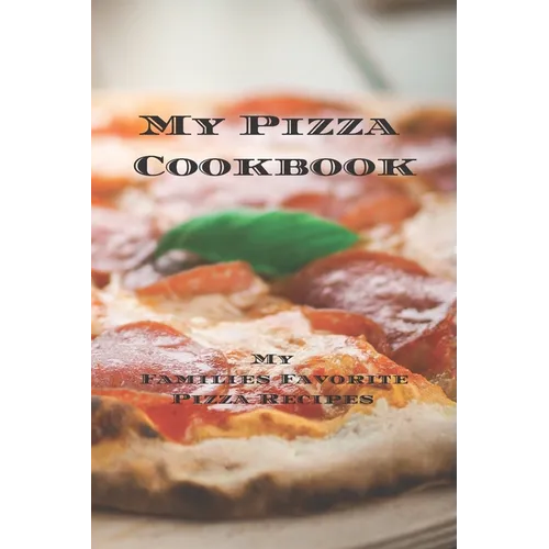 My Pizza Cookbook - My Families Favorite Pizza Recipes: Create your own pizza recipe cookbook with all your favorite recipes in this 6"x9" 100 writeab - Paperback