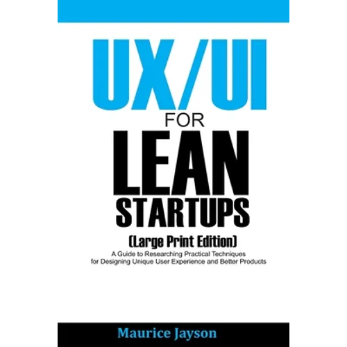UX/UI For Lean Startups (Large Print Edition): A Guide to Researching Practical Techniques for Designing Unique User Experience and Better Products - Paperback
