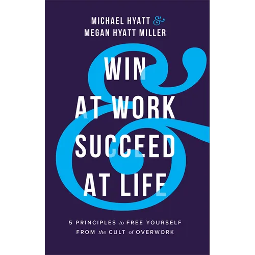 Win at Work and Succeed at Life: 5 Principles to Free Yourself from the Cult of Overwork - Paperback