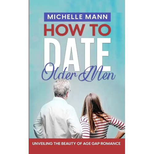 How to Date Older Men: Unveiling the Beauty of Age Gap Romance - Paperback