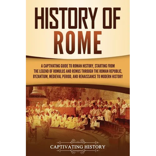 History of Rome: A Captivating Guide to Roman History, Starting from the Legend of Romulus and Remus through the Roman Republic, Byzantium, Medieval P - Paperback