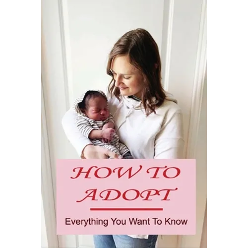 How To Adopt: Everything You Want To Know: Adoption Process - Paperback