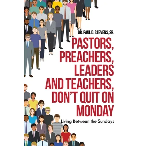 Pastors, Preachers, Leaders and Teachers, Don't Quit on Monday: Living Between the Sundays - Paperback
