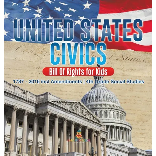 United States Civics - Bill Of Rights for Kids 1787 - 2016 incl Amendments 4th Grade Social Studies - Hardcover