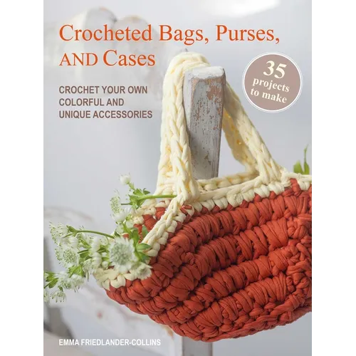 Crocheted Bags, Purses, and Cases: 35 Projects to Make: Crochet Your Own Colorful and Unique Accessories - Paperback