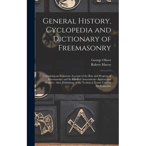 General History, Cyclopedia and Dictionary of Freemasonry: Containing an Elaborate Account of the Rise and Progress of Freemasonry and Its Kindred Ass - Hardcover