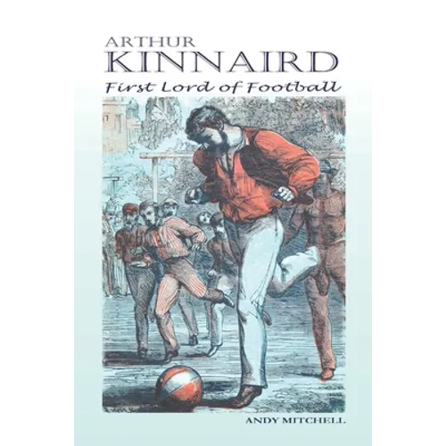 Arthur Kinnaird: First Lord of Football - Paperback