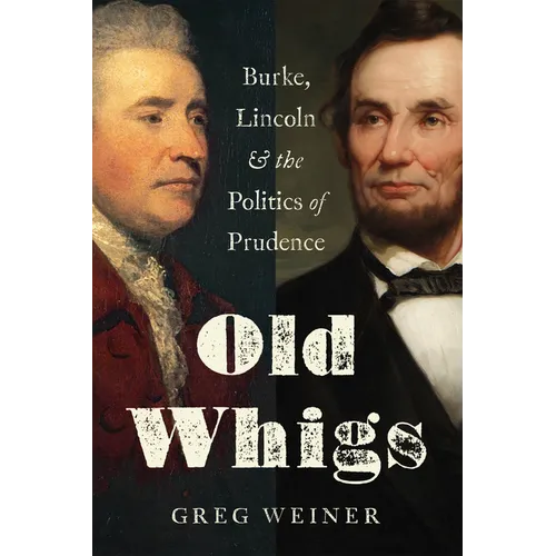 Old Whigs: Burke, Lincoln, and the Politics of Prudence - Hardcover