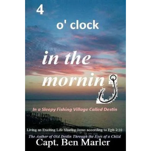 4 o'clock in the Morning In a Sleepy Fishing Village Called Destin.: Living an Exciting Life Sharing Jesus According to Eph. 2:10 - Paperback