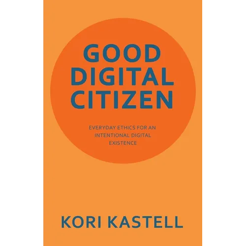Good Digital Citizen: Everyday Ethics for an Intentional Digital Existence - Paperback