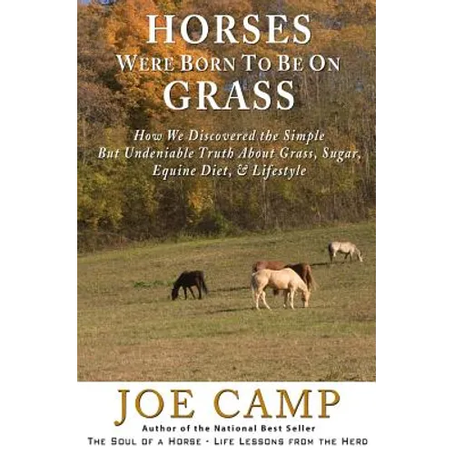 Horses Were Born to be on Grass: How We Discovered the Simple But Undeniable Truth About Grass, Sugar, Equine Diet, & Lifestyle - Paperback