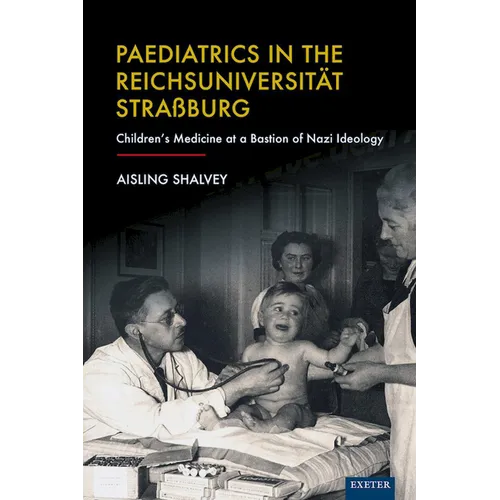 Paediatrics in the Reichsuniversitat Strassburg: Children's Medicine at a Bastion of Nazi Ideology - Hardcover