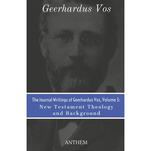 The Journal Writings of Geerhardus Vos, Volume 3: New Testament Theology and Background - Paperback