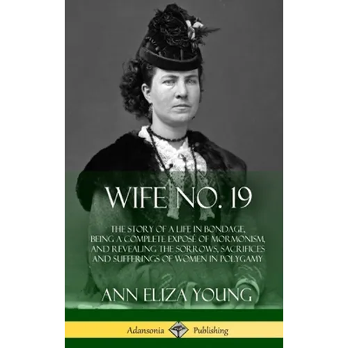 Wife No. 19: The Story of a Life in Bondage, Being a Complete Exposé of Mormonism, and Revealing the Sorrows, Sacrifices and Suffer - Hardcover