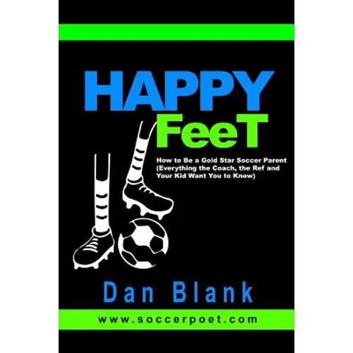 HAPPY FEET - How to Be a Gold Star Soccer Parent: (Everything the Coach, the Ref and Your Kid Want You to Know) - Paperback