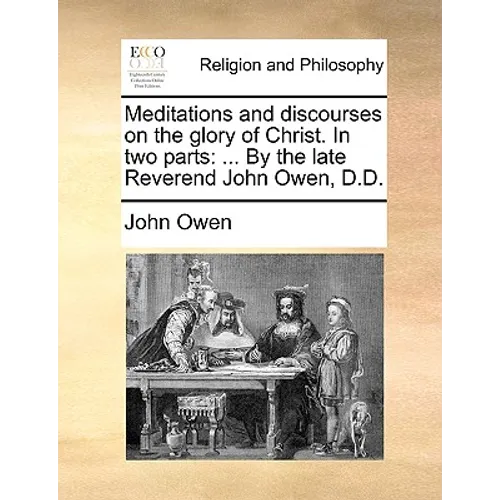 Meditations and Discourses on the Glory of Christ. in Two Parts: ... by the Late Reverend John Owen, D.D. - Paperback
