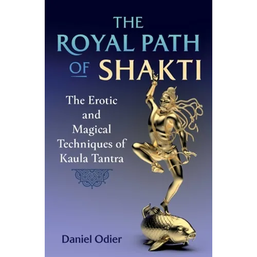 The Royal Path of Shakti: The Erotic and Magical Techniques of Kaula Tantra - Paperback