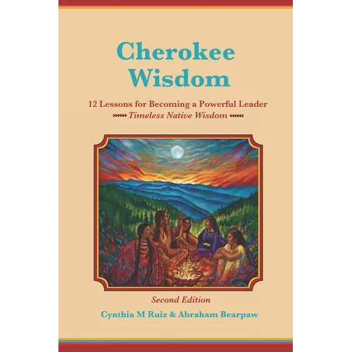 Cherokee Wisdom 12 Lessons for becoming a Powerful Leader 2nd Edition: Cynthia M. Ruiz & Abraham Bearpaw - Paperback