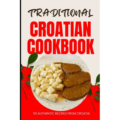 Traditional Croatian Cookbook: 50 Authentic Recipes from Croatia - Paperback