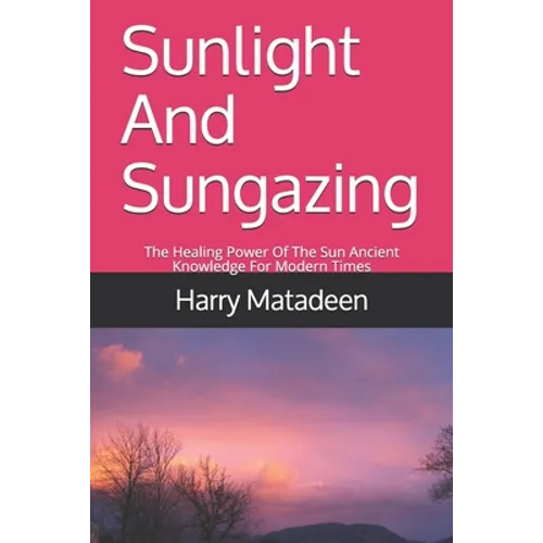Sunlight And Sungazing: The Healing Power Of The Sun Ancient Knowledge For Modern Times - Paperback