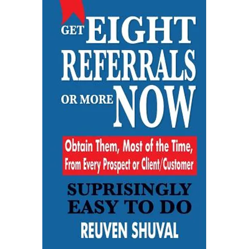 Get Eight Referrals or More Now: Obtain Them, Most of the Time, From Every Prospect or Client/Customer - Paperback